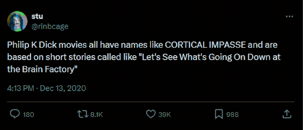 Tweet from @ribncage: Philip K. Dick movies all have names like CORTICAL IMPASSE and are based on short stories called like 'Let's See What's Going On Down at the Brain Factory'